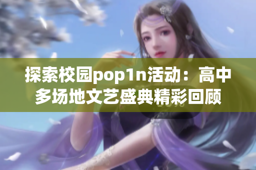 探索校园pop1n活动：高中多场地文艺盛典精彩回顾