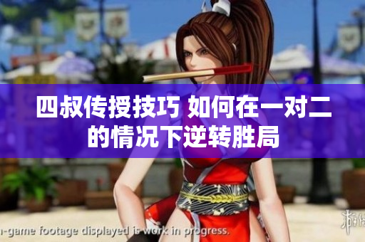 四叔传授技巧 如何在一对二的情况下逆转胜局