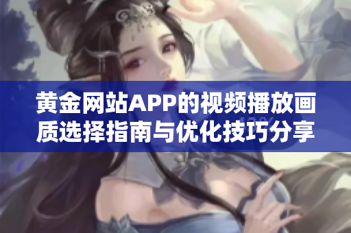 黄金网站APP的视频播放画质选择指南与优化技巧分享