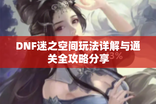 DNF迷之空间玩法详解与通关全攻略分享