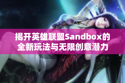 揭开英雄联盟Sandbox的全新玩法与无限创意潜力