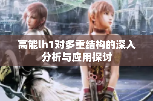高能lh1对多重结构的深入分析与应用探讨