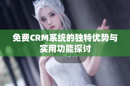 免费CRM系统的独特优势与实用功能探讨