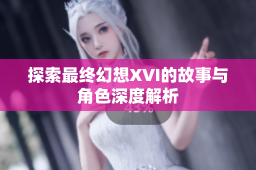 探索最终幻想XVI的故事与角色深度解析