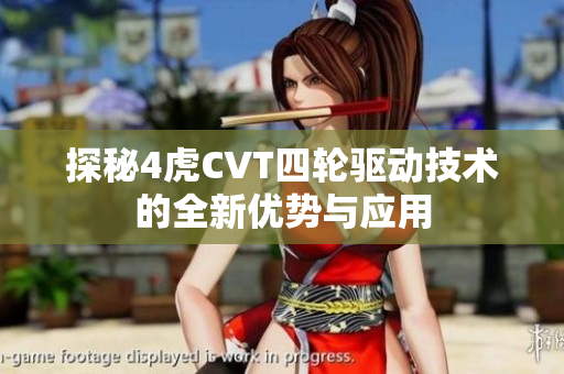探秘4虎CVT四轮驱动技术的全新优势与应用