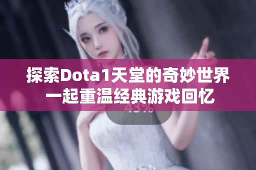 探索Dota1天堂的奇妙世界 一起重温经典游戏回忆