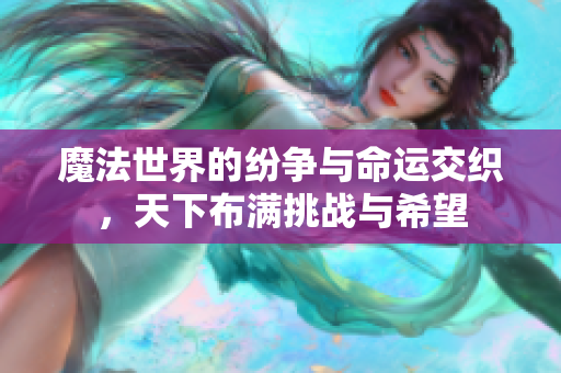 魔法世界的纷争与命运交织，天下布满挑战与希望