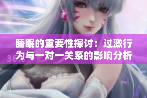睡眠的重要性探讨：过激行为与一对一关系的影响分析