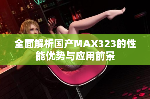全面解析国产MAX323的性能优势与应用前景