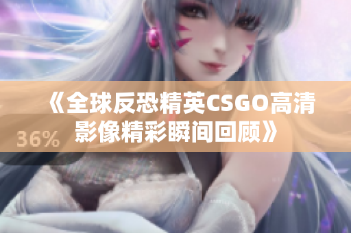 《全球反恐精英CSGO高清影像精彩瞬间回顾》