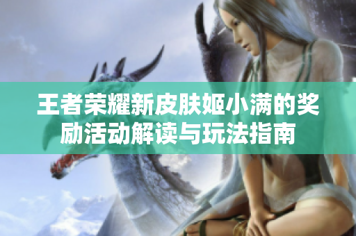 王者荣耀新皮肤姬小满的奖励活动解读与玩法指南