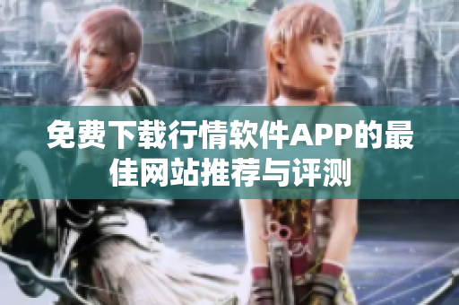 免费下载行情软件APP的最佳网站推荐与评测