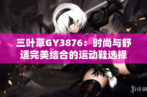 三叶草GY3876：时尚与舒适完美结合的运动鞋选择