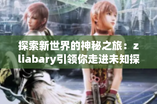 探索新世界的神秘之旅：zliabary引领你走进未知探险