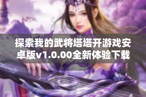 探索我的武将塔塔开游戏安卓版v1.0.00全新体验下载来源