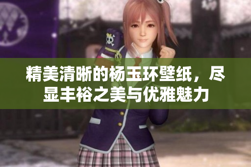 精美清晰的杨玉环壁纸，尽显丰裕之美与优雅魅力
