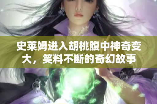 史莱姆进入胡桃腹中神奇变大，笑料不断的奇幻故事