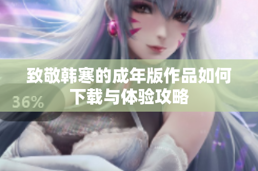 致敬韩寒的成年版作品如何下载与体验攻略