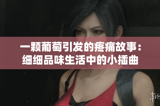 一颗葡萄引发的疼痛故事：细细品味生活中的小插曲