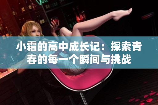 小霜的高中成长记：探索青春的每一个瞬间与挑战