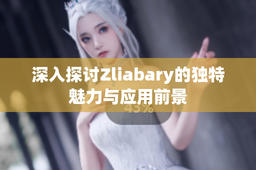 深入探讨Zliabary的独特魅力与应用前景