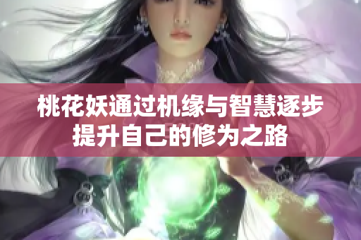 桃花妖通过机缘与智慧逐步提升自己的修为之路