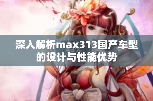 深入解析max313国产车型的设计与性能优势