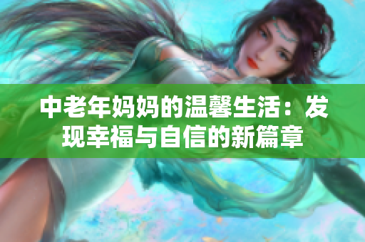 中老年妈妈的温馨生活：发现幸福与自信的新篇章