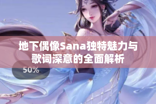 地下偶像Sana独特魅力与歌词深意的全面解析