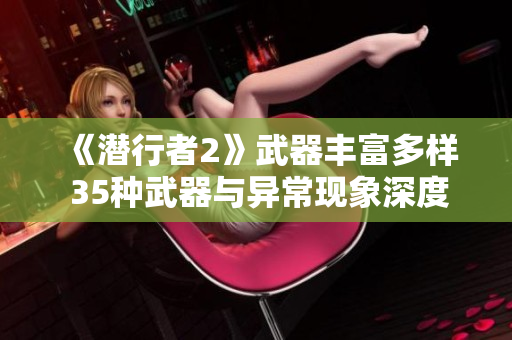 《潜行者2》武器丰富多样 35种武器与异常现象深度解析