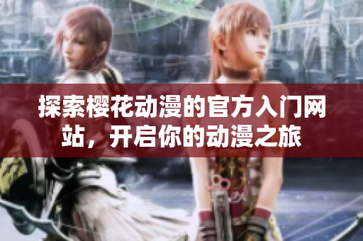 探索樱花动漫的官方入门网站，开启你的动漫之旅