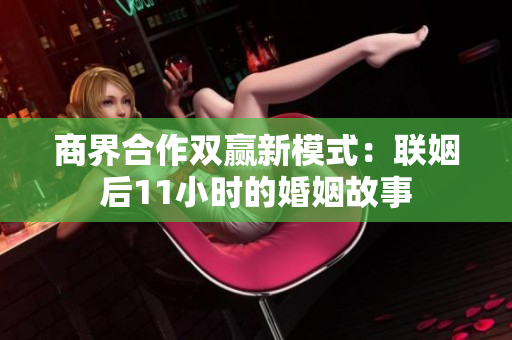 商界合作双赢新模式：联姻后11小时的婚姻故事