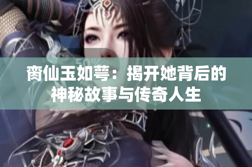 脔仙玉如萼：揭开她背后的神秘故事与传奇人生