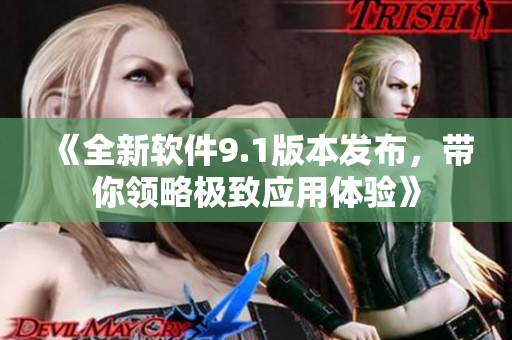《全新软件9.1版本发布，带你领略极致应用体验》