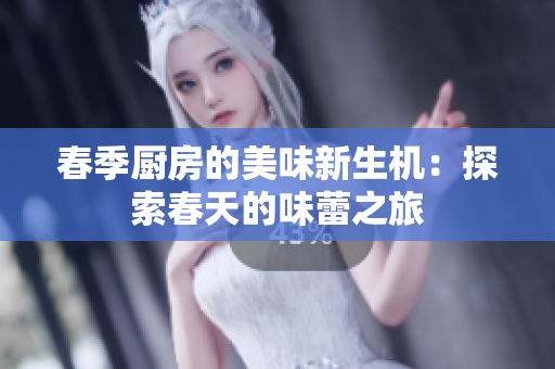 春季厨房的美味新生机：探索春天的味蕾之旅