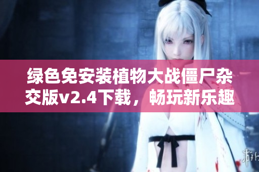 绿色免安装植物大战僵尸杂交版v2.4下载，畅玩新乐趣尽在游侠网