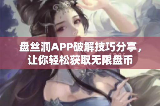 盘丝洞APP破解技巧分享，让你轻松获取无限盘币