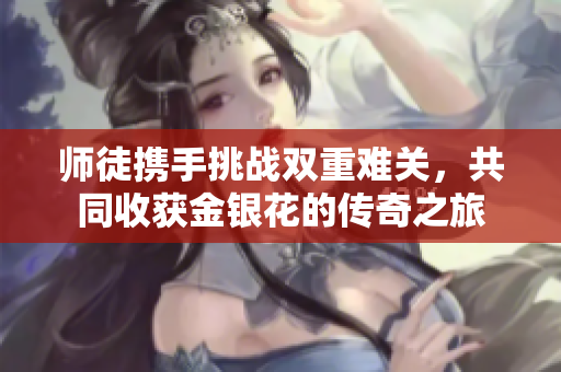 师徒携手挑战双重难关，共同收获金银花的传奇之旅