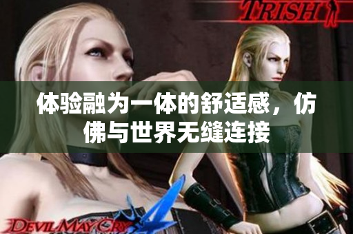 体验融为一体的舒适感，仿佛与世界无缝连接