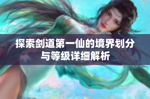 探索剑道第一仙的境界划分与等级详细解析