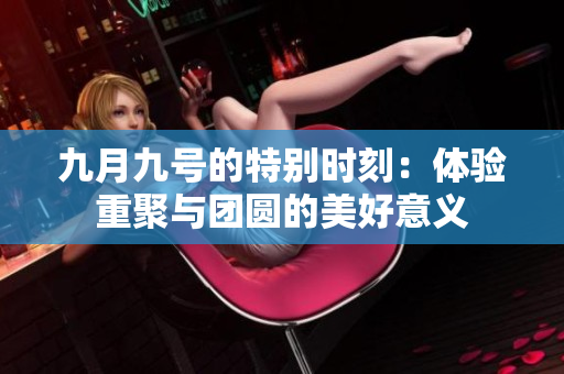 九月九号的特别时刻：体验重聚与团圆的美好意义