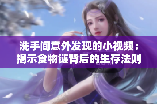 洗手间意外发现的小视频：揭示食物链背后的生存法则