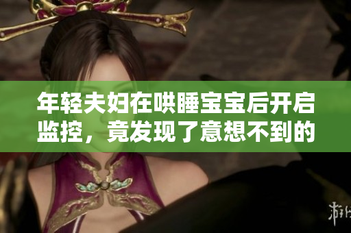 年轻夫妇在哄睡宝宝后开启监控，竟发现了意想不到的画面