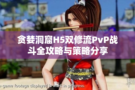 贪婪洞窟H5双修流PvP战斗全攻略与策略分享