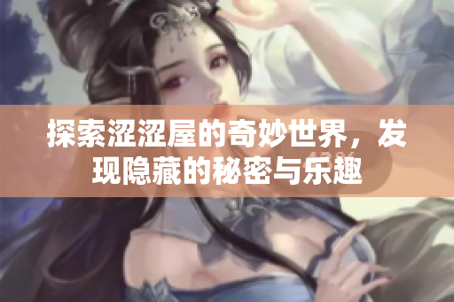 探索涩涩屋的奇妙世界，发现隐藏的秘密与乐趣