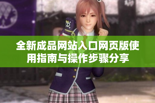全新成品网站入口网页版使用指南与操作步骤分享