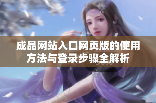 成品网站入口网页版的使用方法与登录步骤全解析