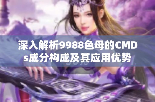 深入解析9988色母的CMDs成分构成及其应用优势