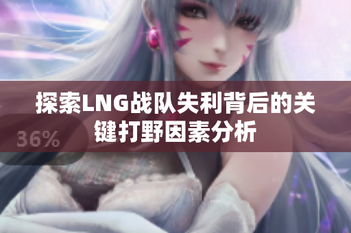 探索LNG战队失利背后的关键打野因素分析