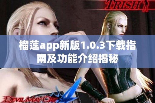 榴莲app新版1.0.3下载指南及功能介绍揭秘